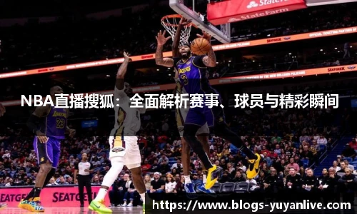 NBA直播搜狐：全面解析赛事、球员与精彩瞬间