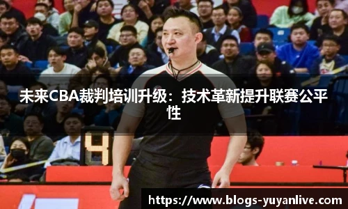 未来CBA裁判培训升级：技术革新提升联赛公平性