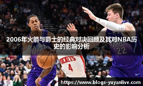 2006年火箭与爵士的经典对决回顾及其对NBA历史的影响分析