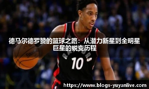德马尔德罗赞的篮球之路：从潜力新星到全明星巨星的蜕变历程