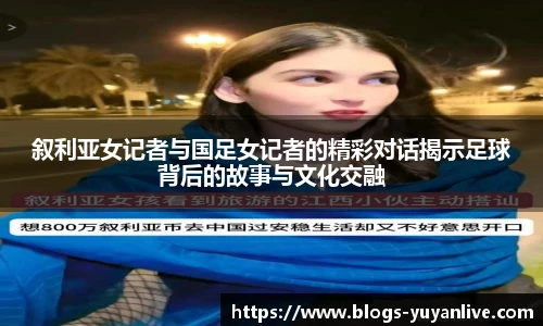 叙利亚女记者与国足女记者的精彩对话揭示足球背后的故事与文化交融