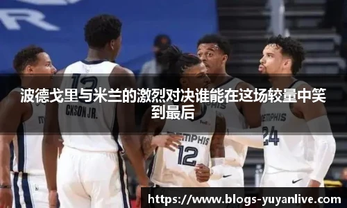 波德戈里与米兰的激烈对决谁能在这场较量中笑到最后