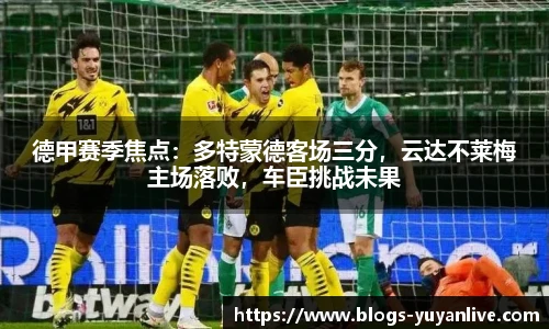 德甲赛季焦点：多特蒙德客场三分，云达不莱梅主场落败，车臣挑战未果