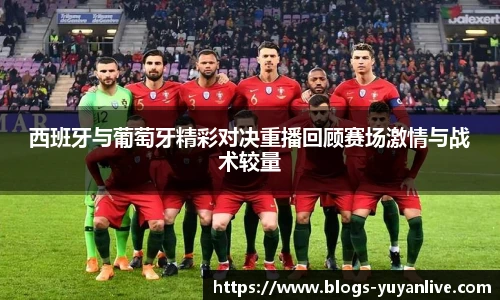 西班牙与葡萄牙精彩对决重播回顾赛场激情与战术较量