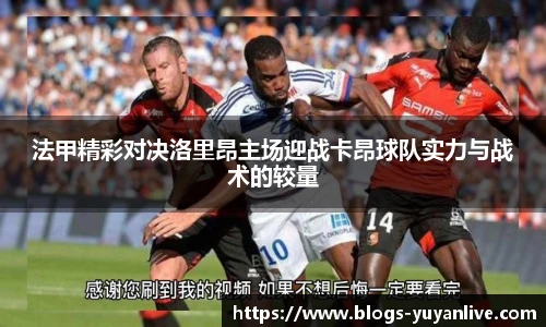 法甲精彩对决洛里昂主场迎战卡昂球队实力与战术的较量