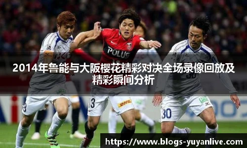 2014年鲁能与大阪樱花精彩对决全场录像回放及精彩瞬间分析