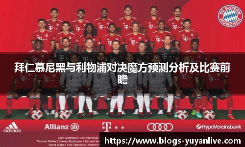 拜仁慕尼黑与利物浦对决魔方预测分析及比赛前瞻