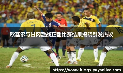 欧塞尔与甘冈激战正酣比赛结果揭晓引发热议