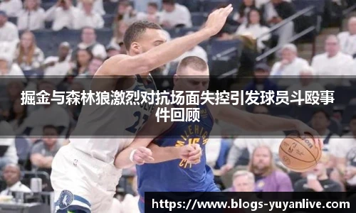 掘金与森林狼激烈对抗场面失控引发球员斗殴事件回顾