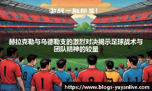 赫拉克勒与乌德勒支的激烈对决揭示足球战术与团队精神的较量