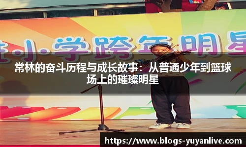 常林的奋斗历程与成长故事：从普通少年到篮球场上的璀璨明星