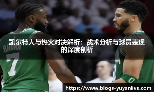 凯尔特人与热火对决解析：战术分析与球员表现的深度剖析