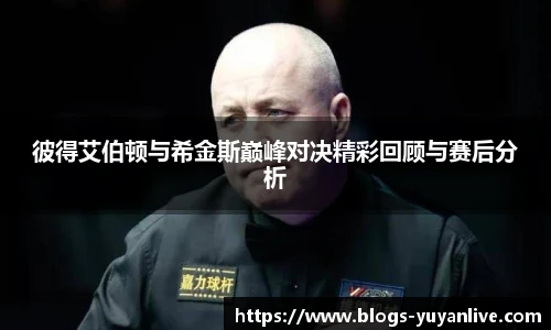 彼得艾伯顿与希金斯巅峰对决精彩回顾与赛后分析