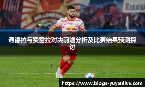 通德拉与费雷拉对决前瞻分析及比赛结果预测探讨