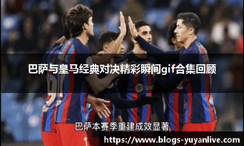 巴萨与皇马经典对决精彩瞬间gif合集回顾