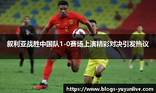 叙利亚战胜中国队1-0赛场上演精彩对决引发热议
