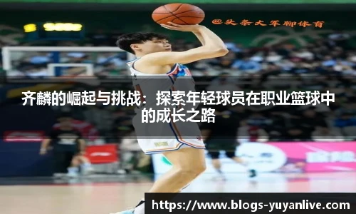 齐麟的崛起与挑战：探索年轻球员在职业篮球中的成长之路