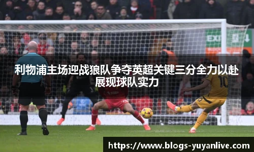 利物浦主场迎战狼队争夺英超关键三分全力以赴展现球队实力