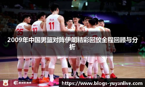 2009年中国男篮对阵伊朗精彩回放全程回顾与分析