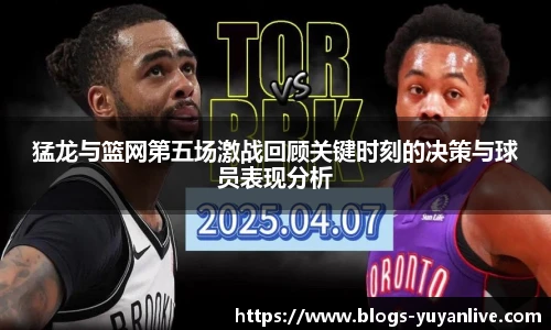 猛龙与篮网第五场激战回顾关键时刻的决策与球员表现分析