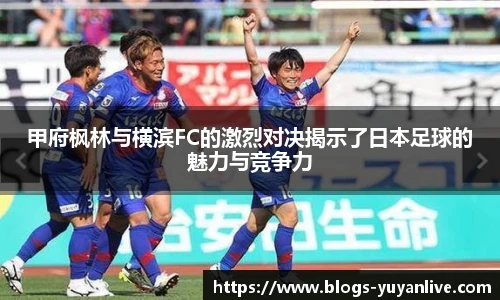 甲府枫林与横滨FC的激烈对决揭示了日本足球的魅力与竞争力