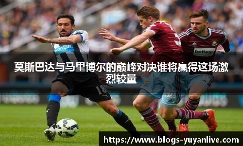莫斯巴达与马里博尔的巅峰对决谁将赢得这场激烈较量